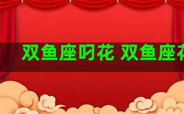 双鱼座叼花 双鱼座花痴